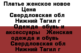 Платье женское новое › Цена ­ 3 500 - Свердловская обл., Нижний Тагил г. Одежда, обувь и аксессуары » Женская одежда и обувь   . Свердловская обл.,Нижний Тагил г.